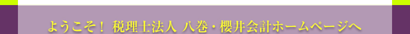 ようこそ、税理士法人八巻櫻井会計ホームページへ